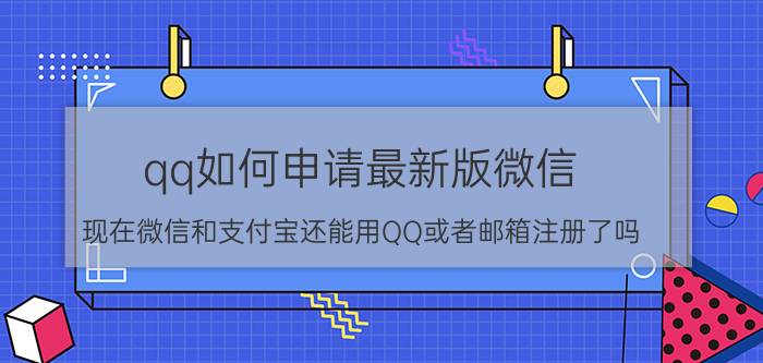 qq如何申请最新版微信 现在微信和支付宝还能用QQ或者邮箱注册了吗？